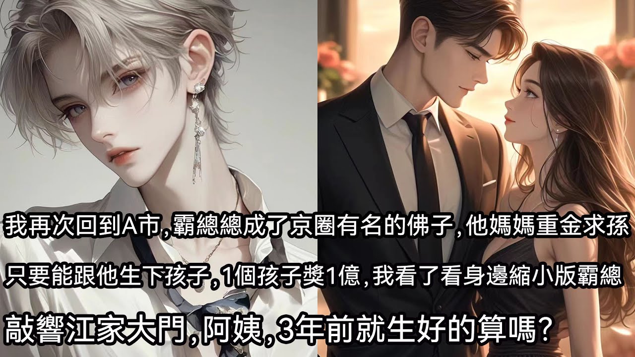 我再次回到A市，霸總成了京圈有名的佛子，他媽媽重金求孫，只要能和他生下孩子，1個孩子獎1億，我看了看身邊縮小版霸總，敲響江家大門，阿姨，3年前就生好的算嗎？