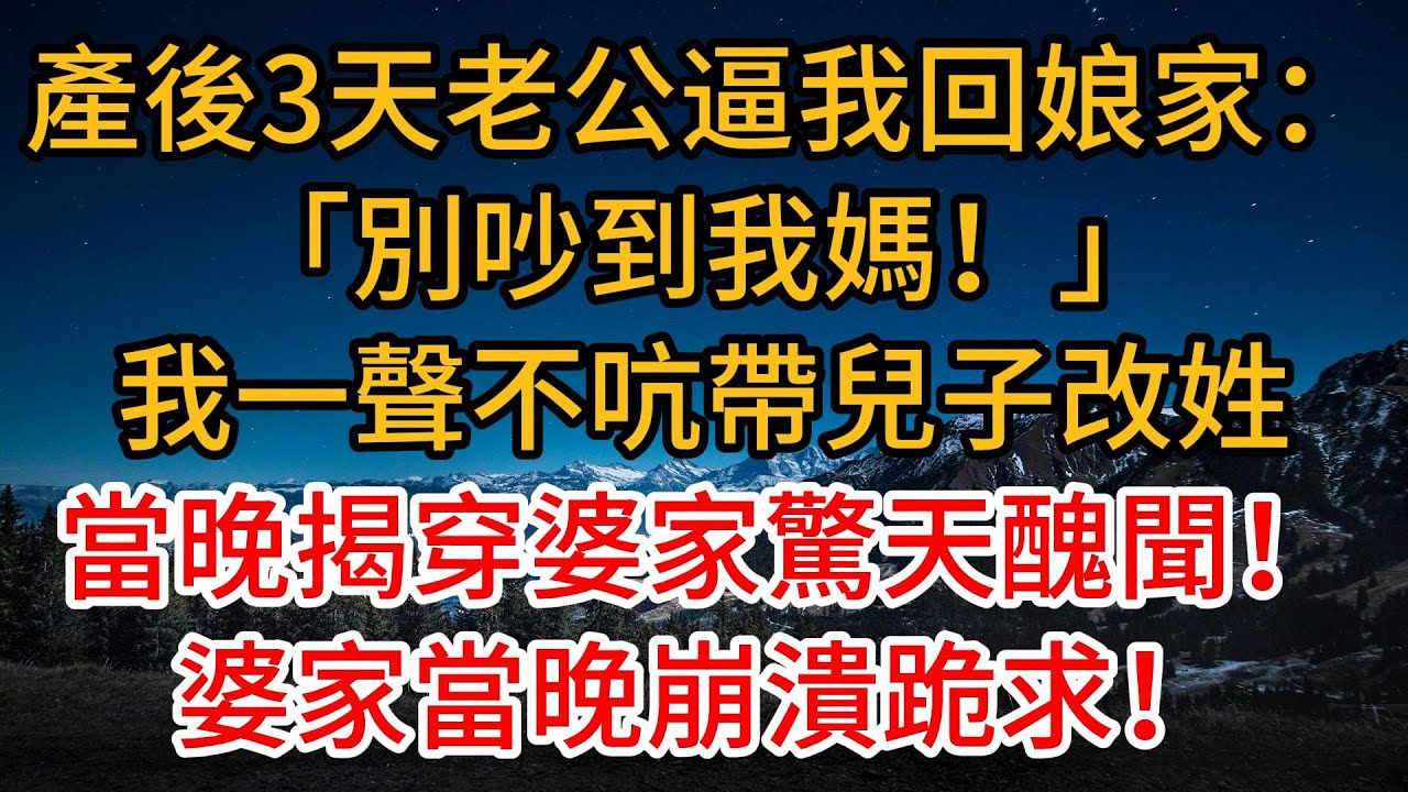 產後3天老公逼我回娘家：「別吵到我媽！」我一聲不吭帶兒子改姓，當晚揭穿婆家驚天醜聞！渣夫全家雞飛狗跳，跪地求饒：我錯了！ #為人處世#人生感悟 #為人處世 #正能量 #故事分享 #生活經驗 #情感