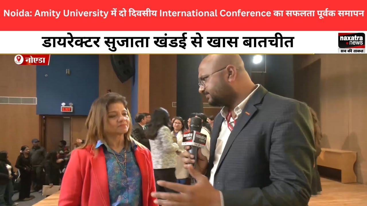 Amity दो दिवसीय International Conference का सफलता पूर्वक समापन. डायरेक्टर सुजाता खंडई से खास बातचीत