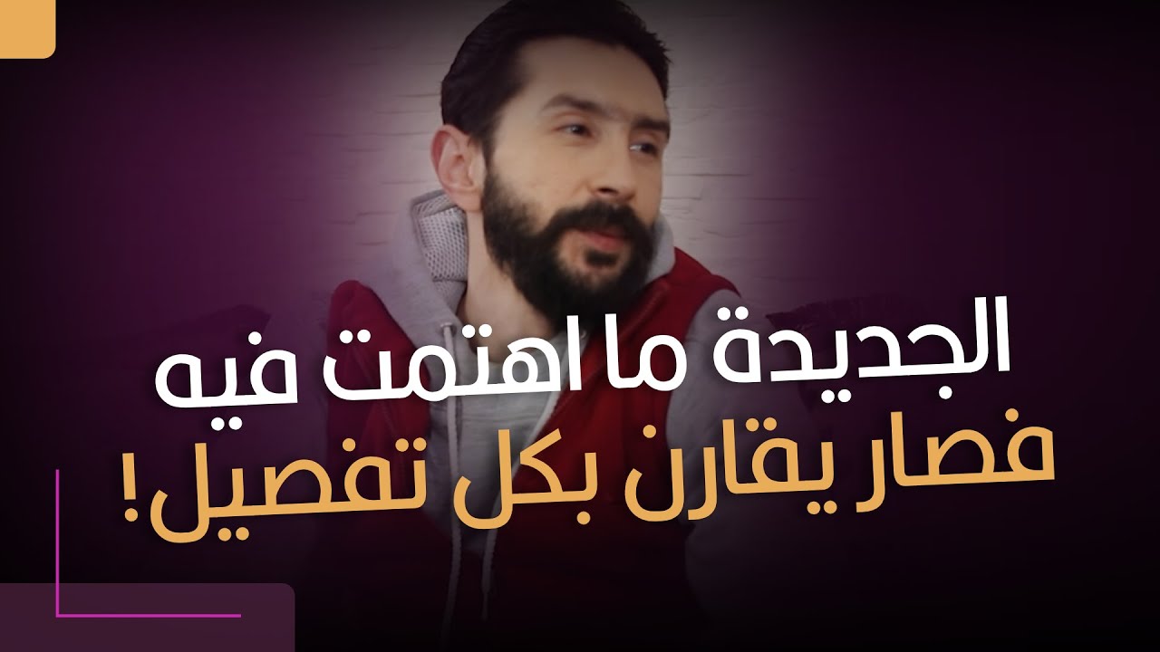 الجديدة ما اهتمت فيه.. فصار يقارن بكل تفصيل!