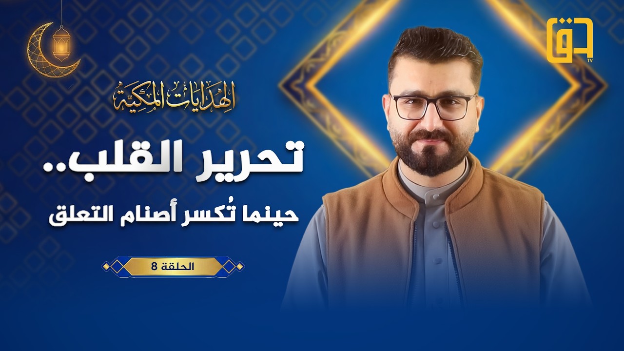 تحرير القلب حينما تكسر أصنام التعلق - الهدايات المكية - الحلقة 8 - الأستاذ أحمد عبد الرحمن الفهداوي