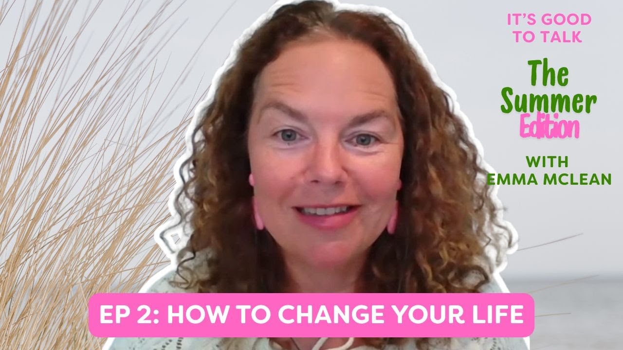 Ep 2: How to change your life | It’s Good to Talk Summer Edition