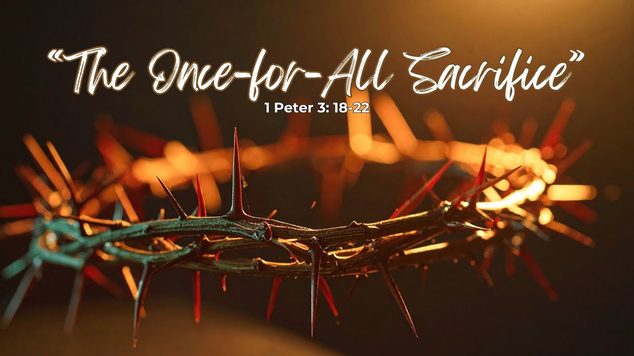 The Once For All Sacrifice 1 Peter 3:18-22