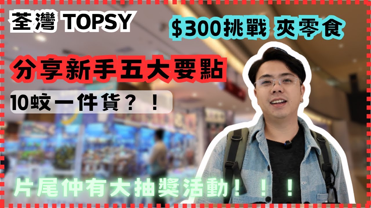 ［夾夾］荃灣 TOPSY｜｜$300挑戰夾零食｜｜新手五大要點｜｜《EP1》香港夾公仔 夾娃娃 出貨 香港好去處 