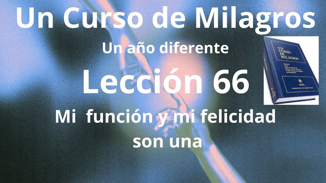 UCDM Lección 66. Mi función y mi felicidad son una.