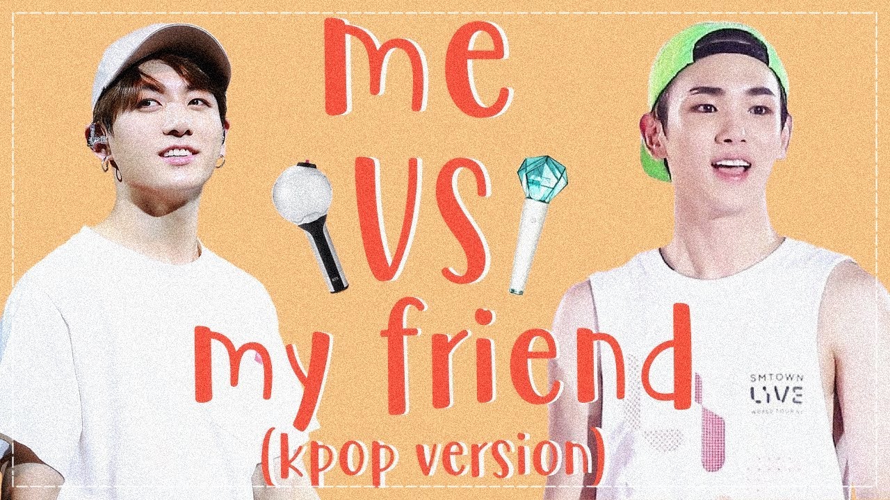 ME VS MY FRIEND (KPOP VERSION)