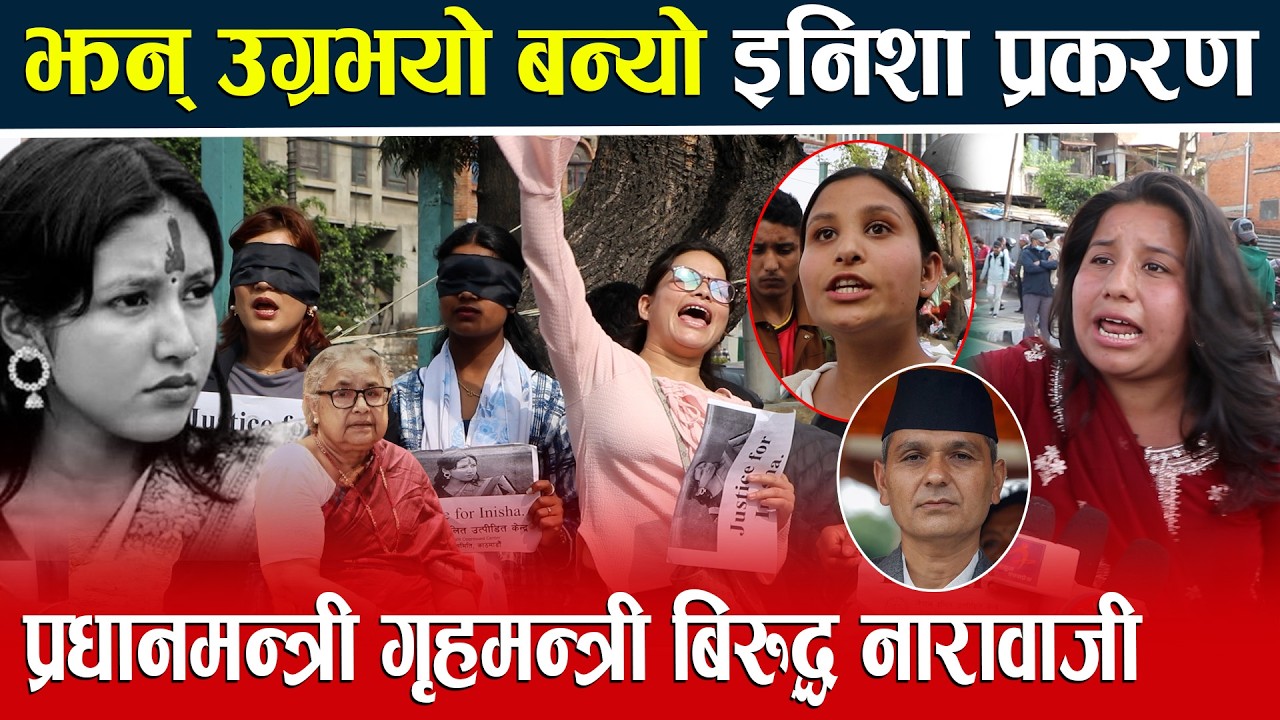 झन् उग्रभयो बन्यो इनिशा प्रकरण प्रधानमन्त्री गृहमन्त्री बिरुद्ध नारावाजी महिलाको पिडा नबुझेको आरोप ।