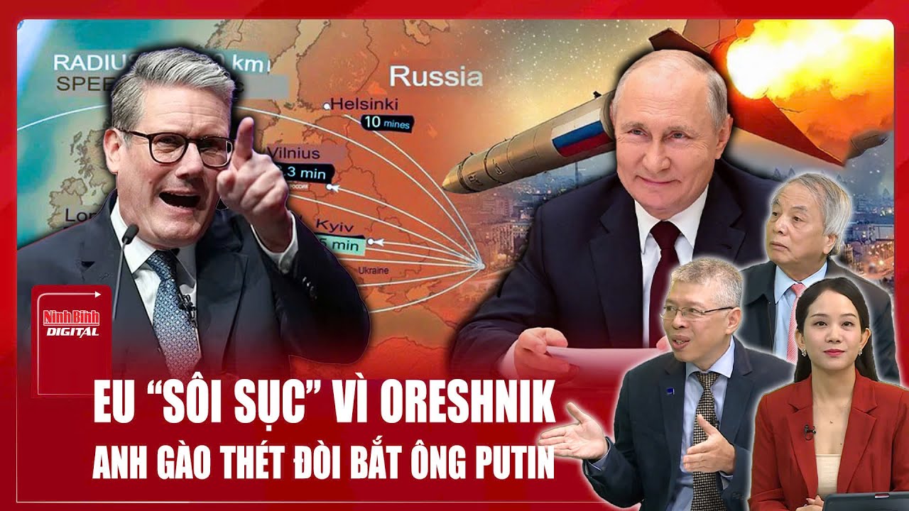 Chuyên gia: Châu Âu đòi “bắt giữ” ông Putin, Nga điều vũ khí tận thế Oreshnik 10 phút chạm cửa Anh