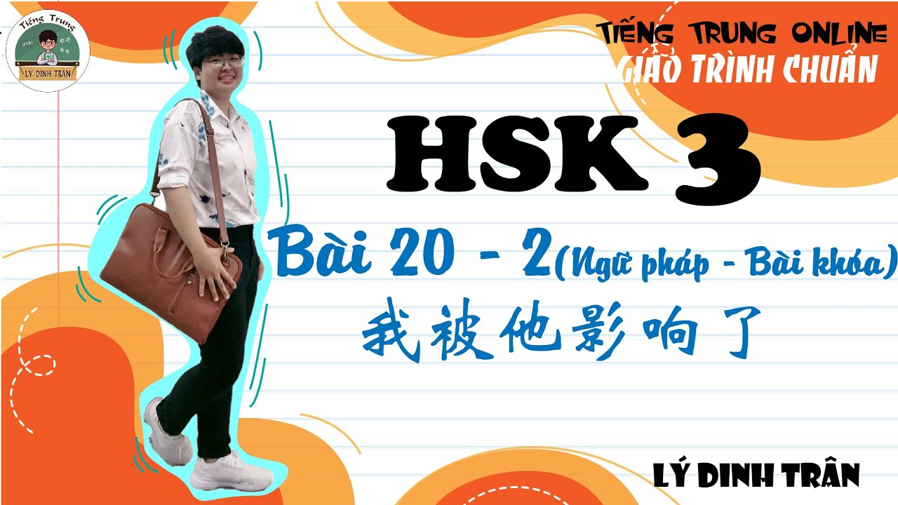 [GIÁO TRÌNH CHUẨN HSK 3] Bài 20 - 我被他影响了 - Phần 2 Ngữ pháp-Bài khóa