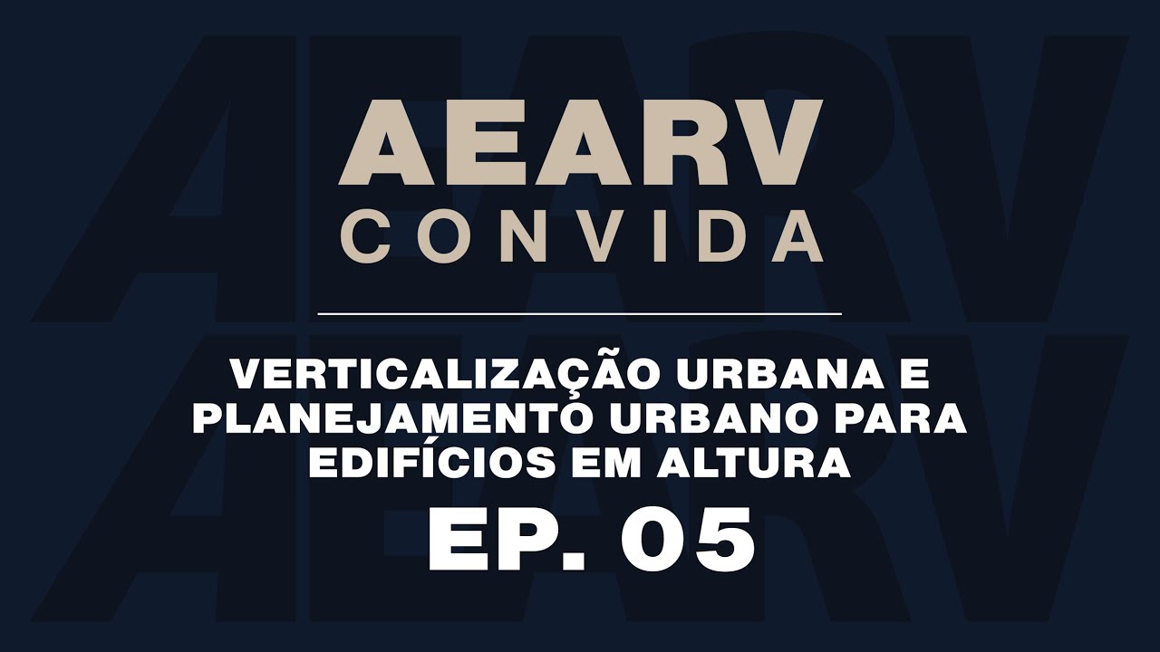 VERTICALIZAÇÃO URBANA E PLANEJAMENTO URBANO PARA EDIFÍCIOS EM ALTURA - PODCAST AEARV CONVIDA