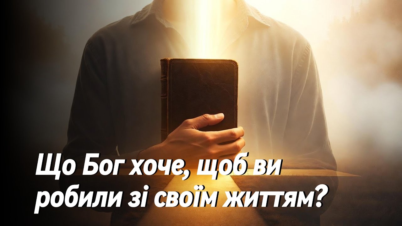 Що Бог хоче, щоб ви робили зі своїм життям?