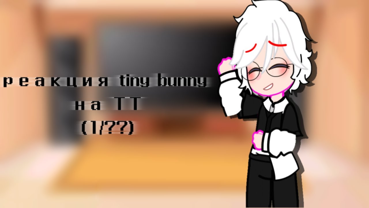 Реакция tiny bunny на ТТ (1/???) [Чит. Опис.]