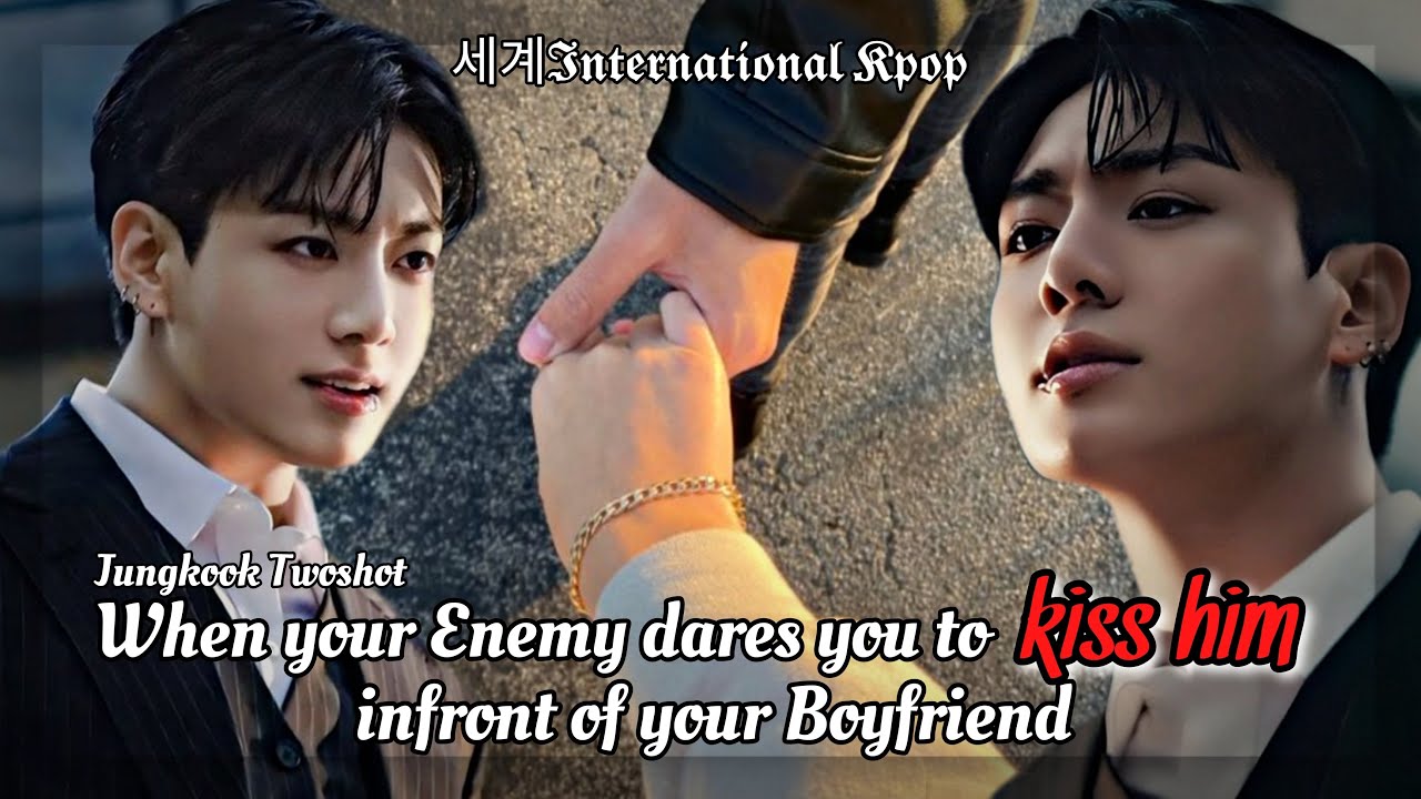 1/2 When your Enemy dares you to kiss him infront of your Boyfriend | Jungkook Twoshot ff
