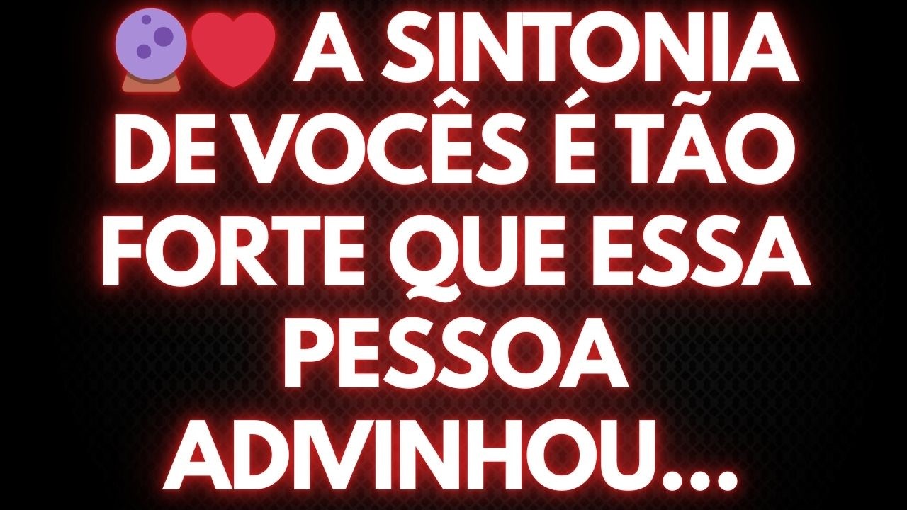 🔮❤️ A SINTONIA DE VOCÊS É TÃO FORTE QUE ESSA PESSOA ADIVINHOU...
