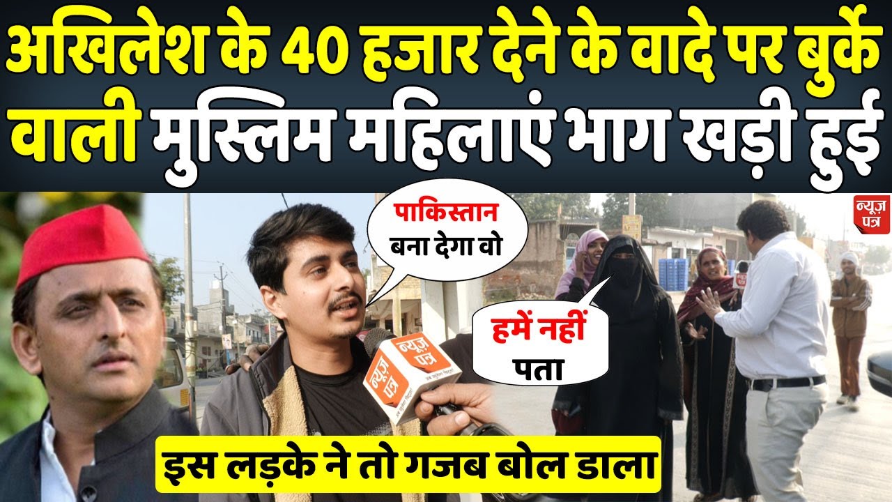 Akhilesh के 40 हजार वाले वादे पर बुर्के वाली महिलाओं ने कैमरे पर बोलने से किया मना । News Patra
