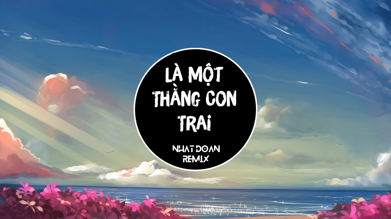 Là Một Thằng Con Trai Remix (Nhật Đoàn Remix)