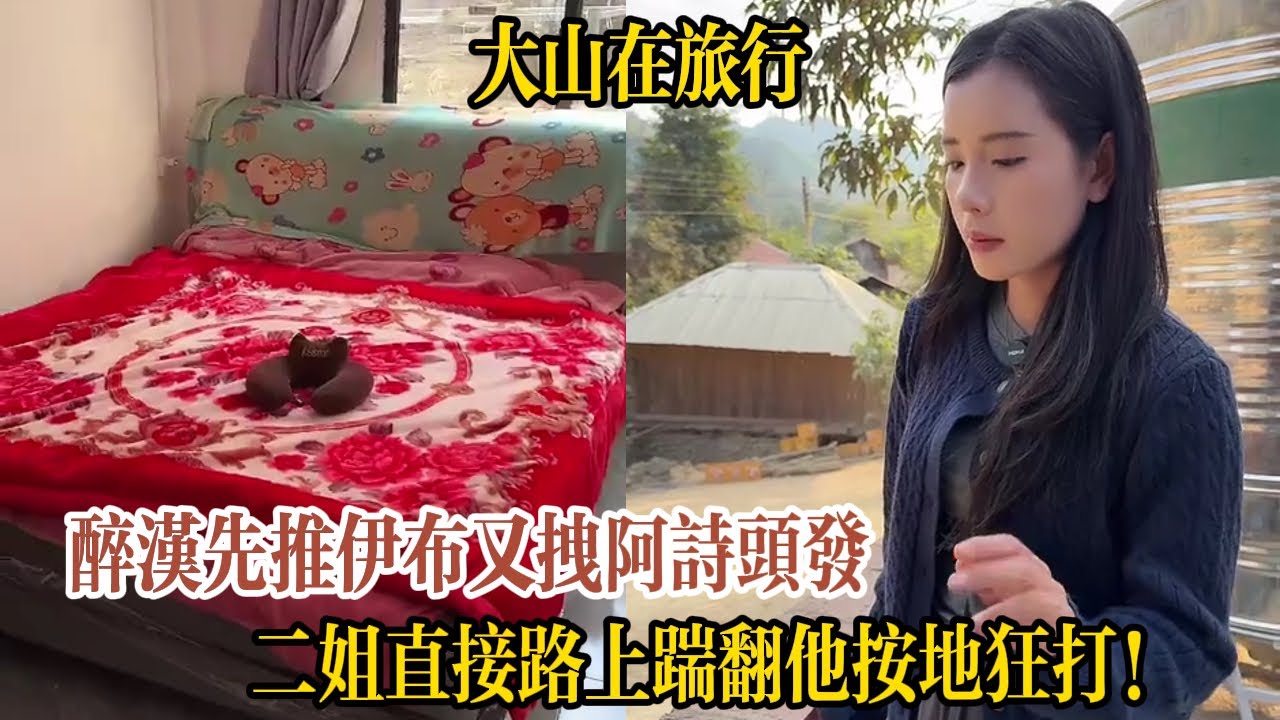【大山在旅行】醉漢先推伊布又拽阿詩頭發，二姐直接路上踹翻他按地狂打！大山氣到要砸爛對方破房子，結果被老丈人強行拉回來