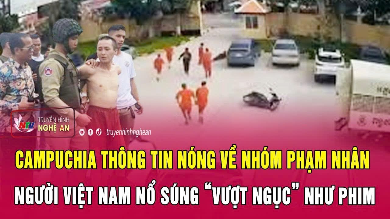 Campuchia thông tin nóng về nhóm phạm nhân người Việt Nam nổ súng “vượt ngục” như phim