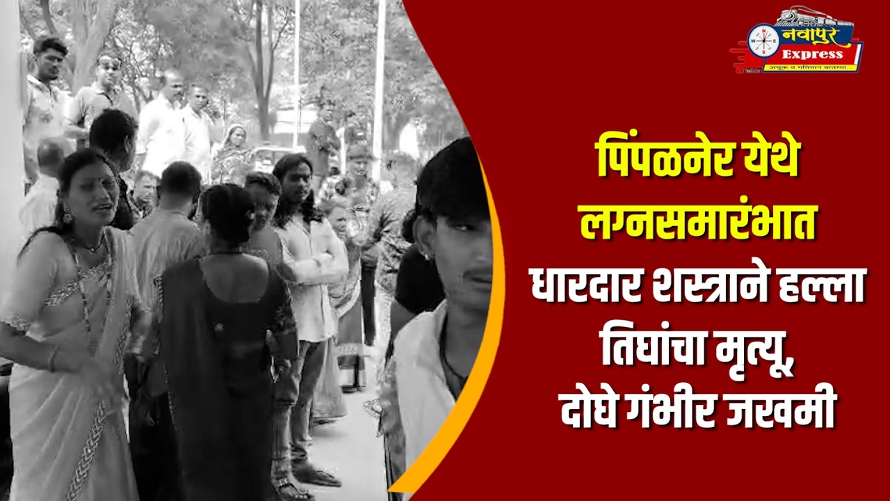पिंपळनेर येथे लग्नसमारंभात धारदार शस्त्राने हल्ला तिघांचा मृत्यू, दोघे गंभीर जखमी
