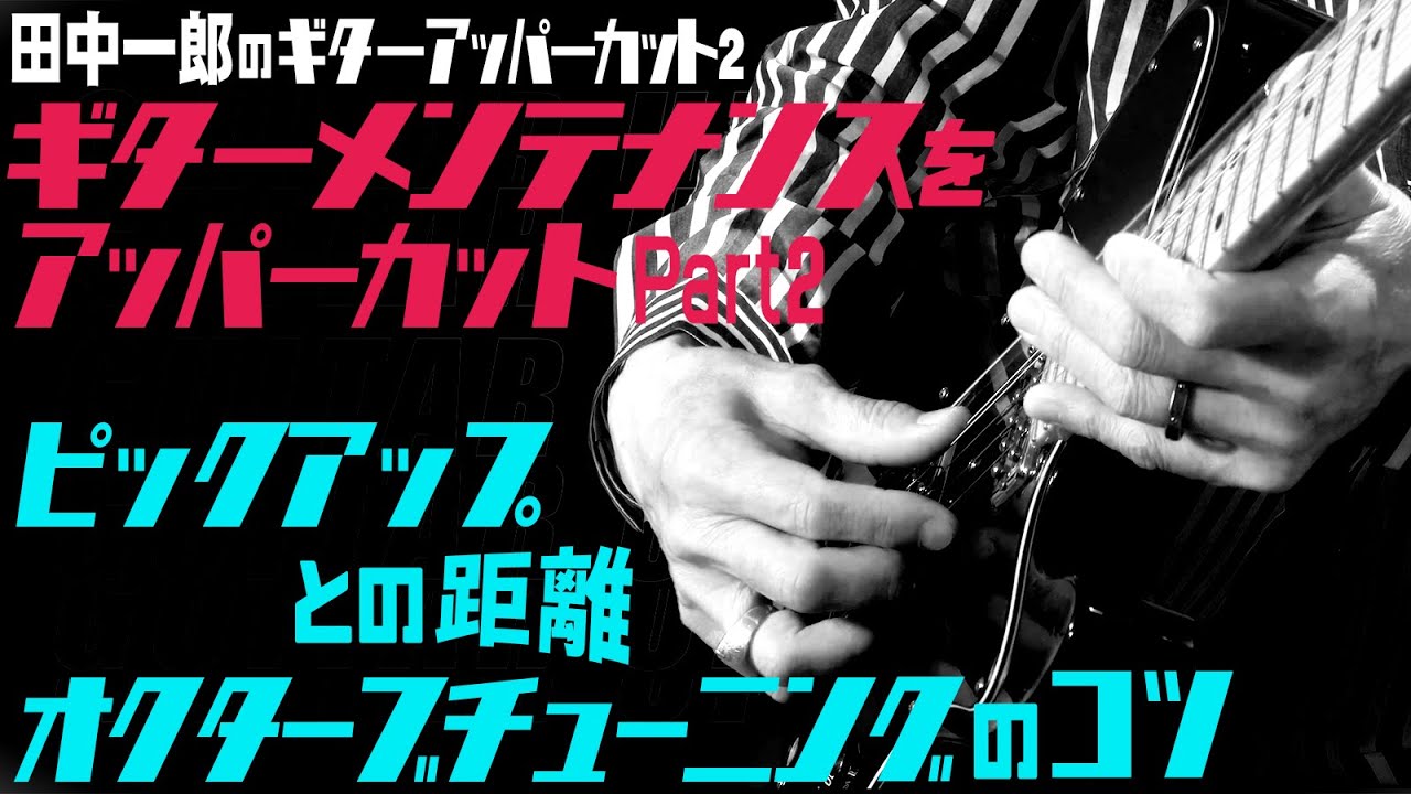 田中一郎のギターアッパーカット2。『ギターメンテナンスをアッパーカット！』Part2。ピックアップとの距離、オクターブチューニングのコツ！