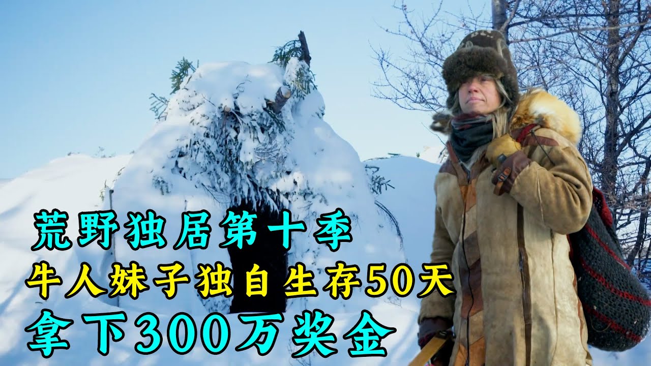 一口氣看完荒野獨居第十季全集，牛人妹子獨自生存50天，搭建豪華雪屋庇護所，天天吃烤肉，拿下300萬獎金！紀錄片
