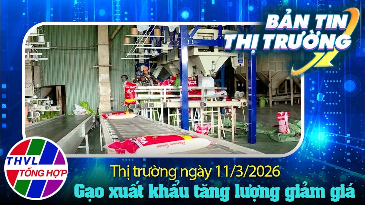 Bản tin thị trường (11/03/2026): Gạo xuất khẩu tăng lượng giảm giá, giá sầu riêng tăng mạnh