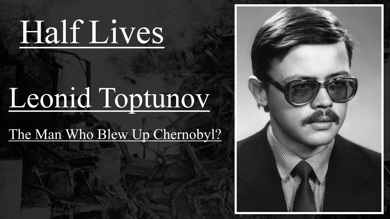 Half Lives: Leonid Toptunov, The Man Who Blew Up Chernobyl?