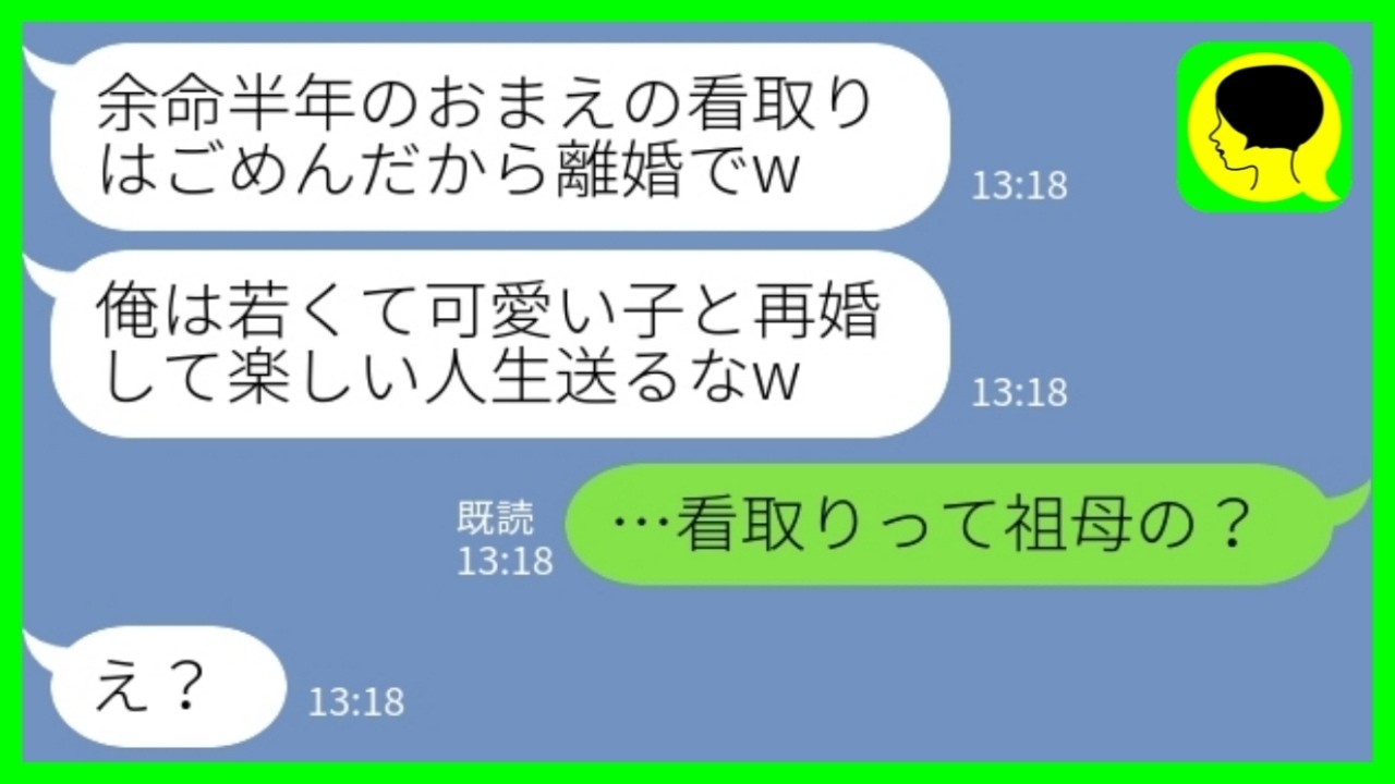 【LINE】私が余命半年と聞いて速攻で浮気相手に乗り換えた夫「看取りはごめんだから離婚でw」私「看取りって祖母の？」→勘違い夫が必死な言い訳で誤魔化した結果www