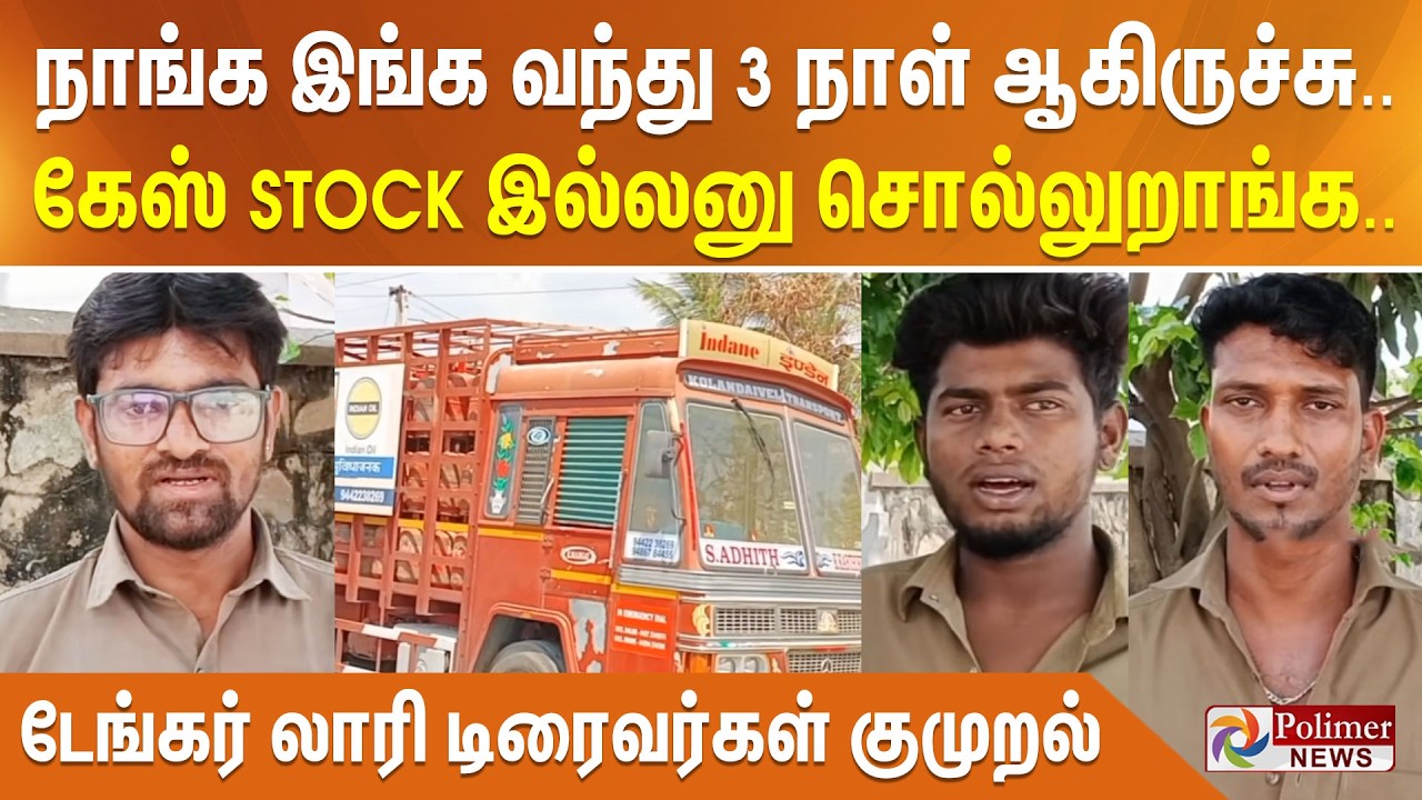 நாங்க இங்க வந்து 3 நாள் ஆகிருச்சு... கேஸ் STOCK இல்லனு சொல்லுறாங்க.. டேங்கர் லாரி டிரைவர்கள் குமுறல்
