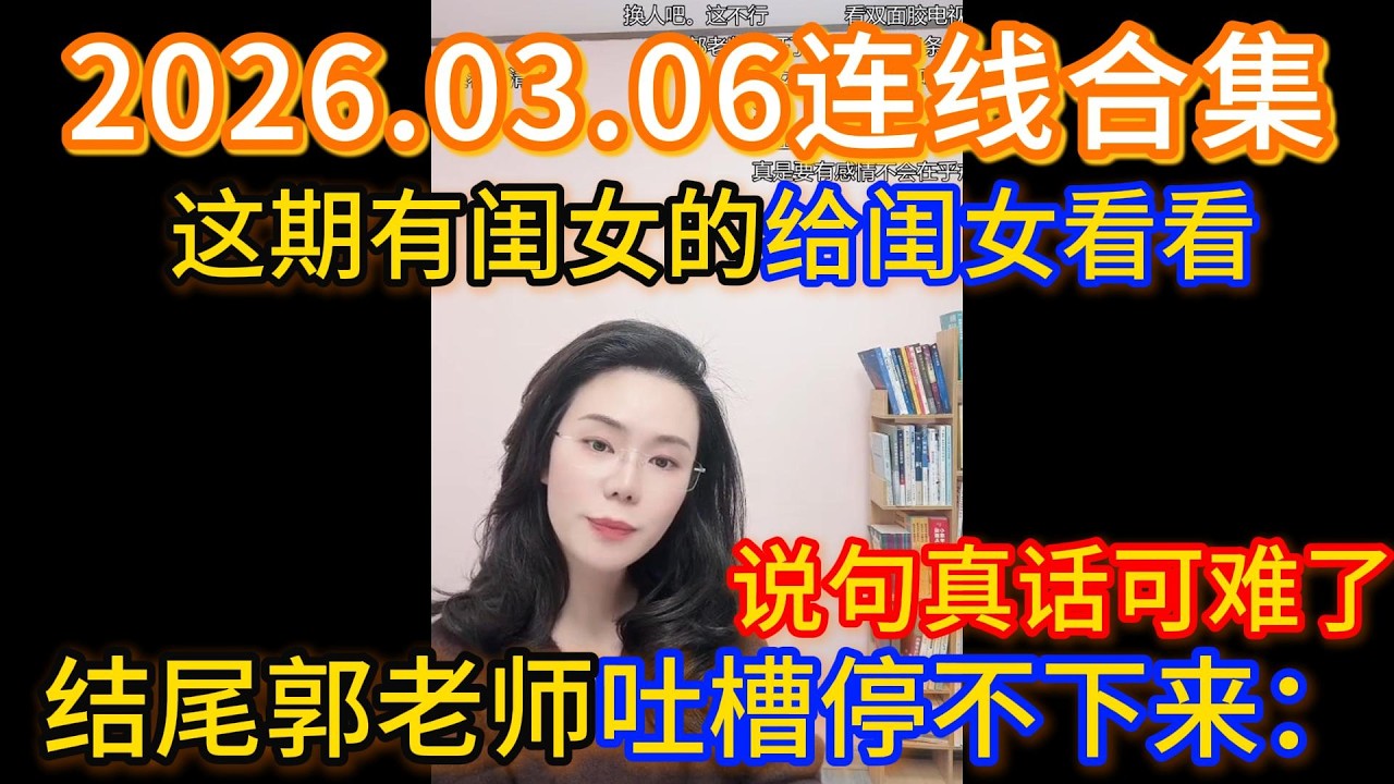 郭延娇2026.03.06连线合集，这期有闺女的给闺女看看，结尾郭老师吐槽停不下来：说句真话可难了