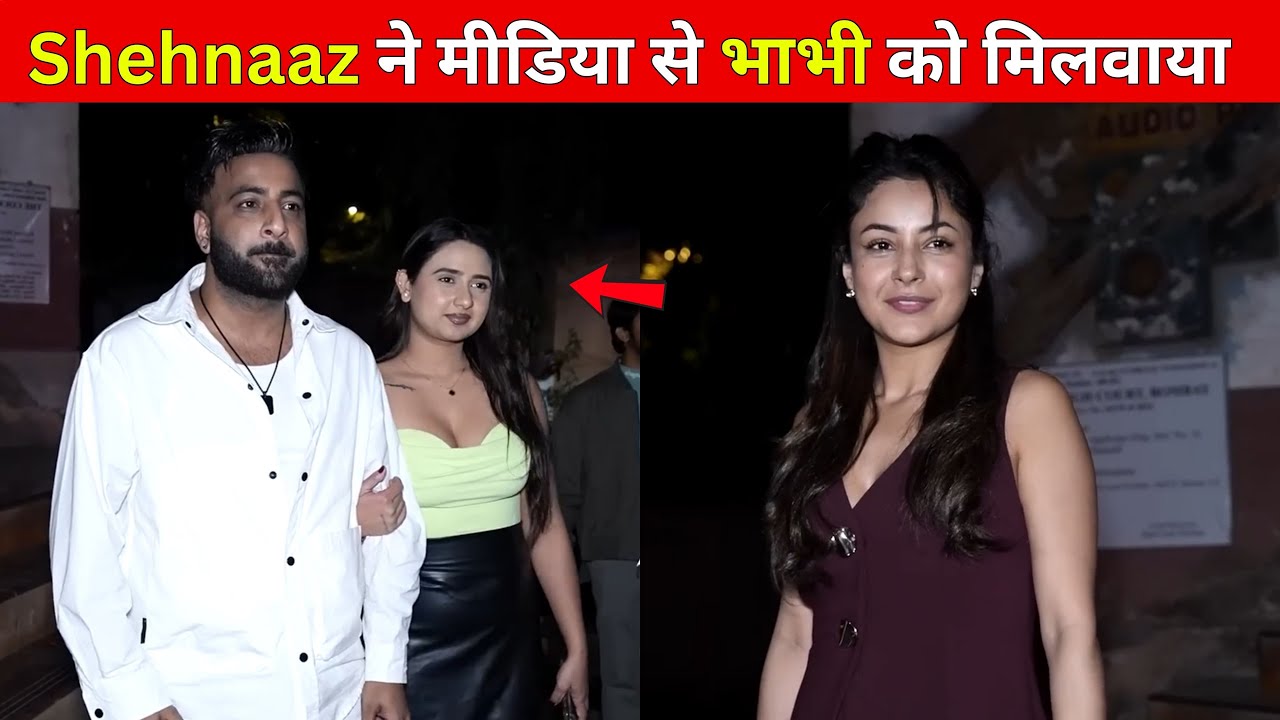 Shehnaaz ने अपनी भाभी को Media के सामने किया Reveal |