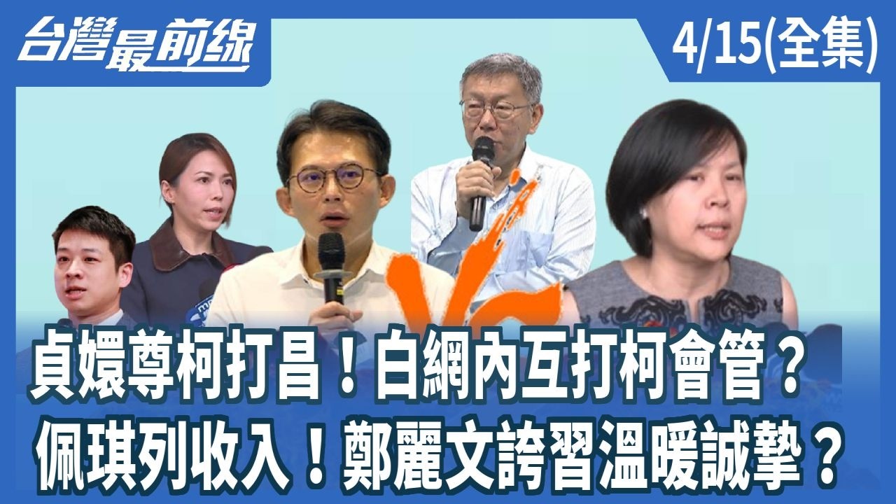 貞嬛尊柯打昌！白網內互打柯會管？  佩琪列收入！鄭麗文誇習溫暖誠摯？【台灣最前線】2026.04.15(全集)