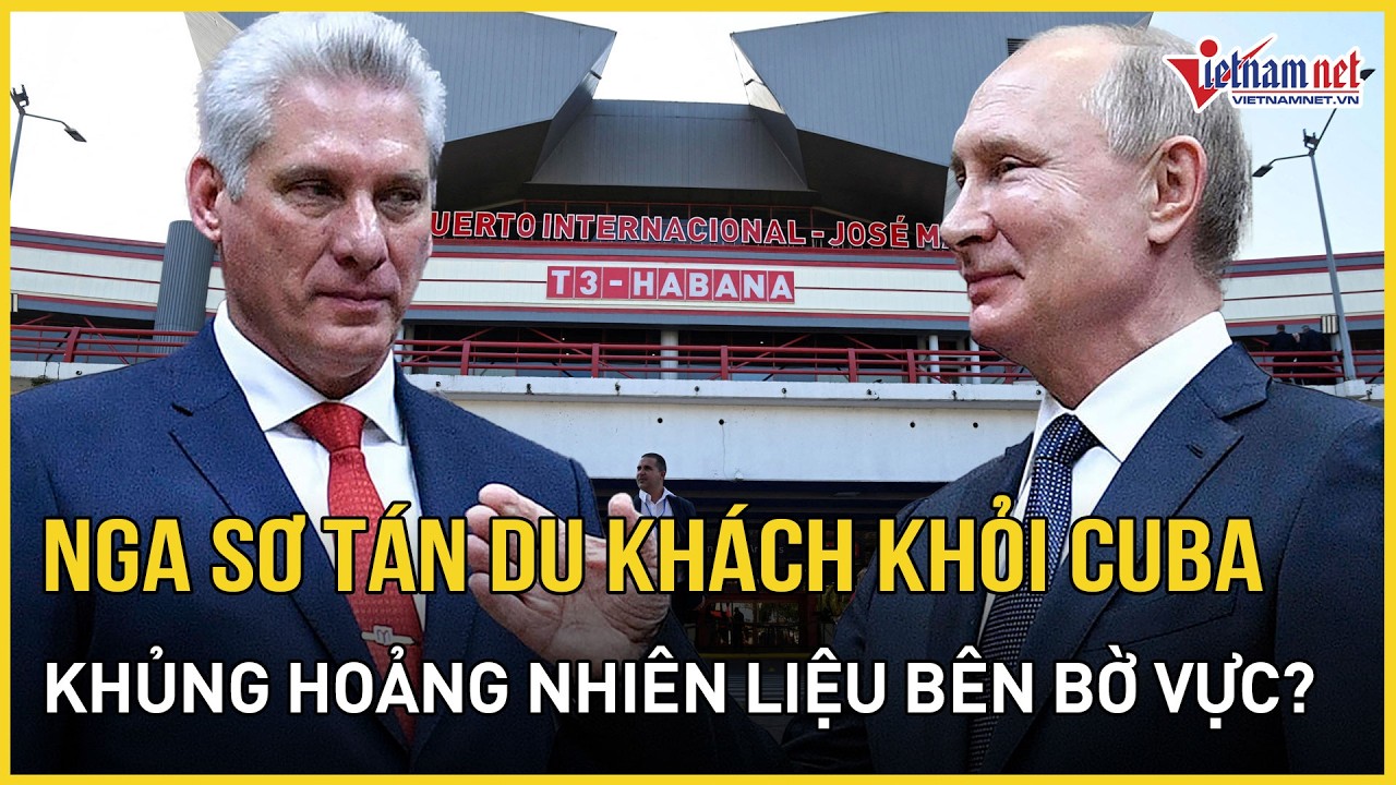 NÓNG: Nga sơ tán khẩn du khách ra khỏi Cuba, khủng hoảng nhiên liệu sắp đến bờ vực? | Báo VietNamNet