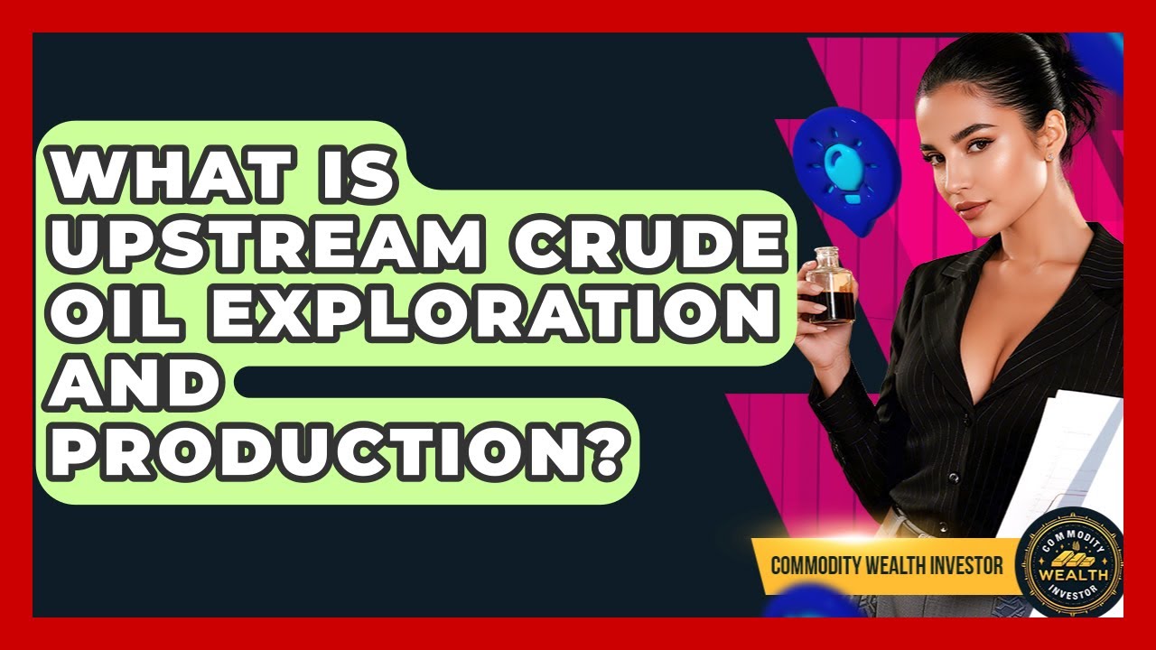 What Is Upstream Crude Oil Exploration And Production? - Commodity Wealth Investor