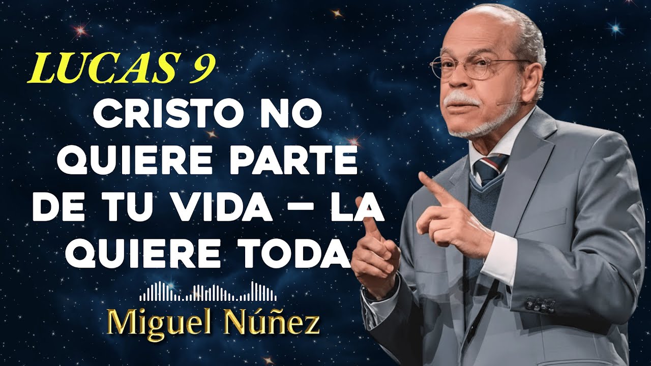 Lucas 9 Cristo No Quiere Parte de Tu Vida — La Quiere Toda - Miguel Núñez