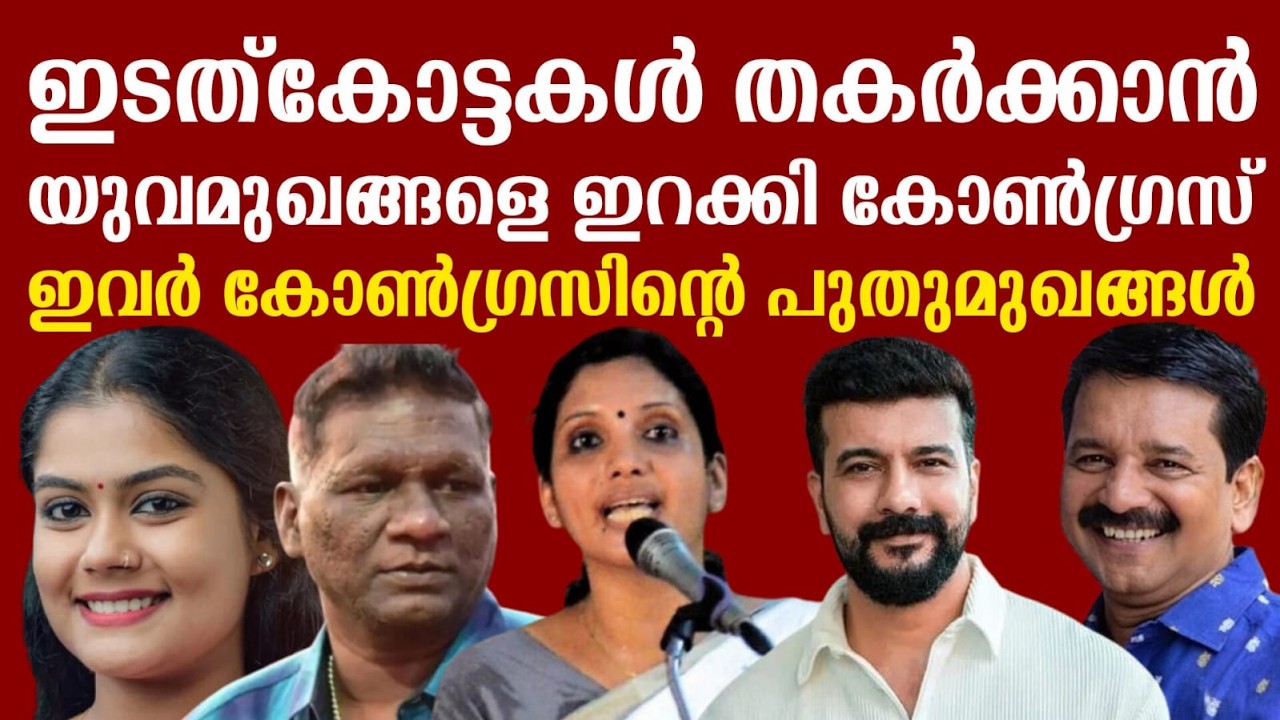 ഇടത്കോട്ടകൾ തകർക്കാൻ യുവമുഖങ്ങളെ ഇറക്കി കോൺഗ്രസ് | ഇവർ കോൺഗ്രസിന്റെ പുതുമുഖങ്ങൾ