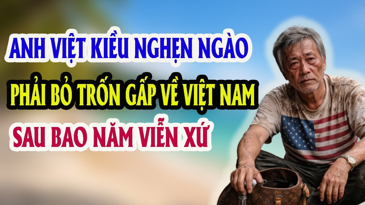 NGHẸN NGÀO...!!! ANH VIỆT KIỀU GẤP GÁP VỀ VIỆT NAM TRONG NƯỚC MẮT, GIẤC MƠ MỸ TAN VỠ