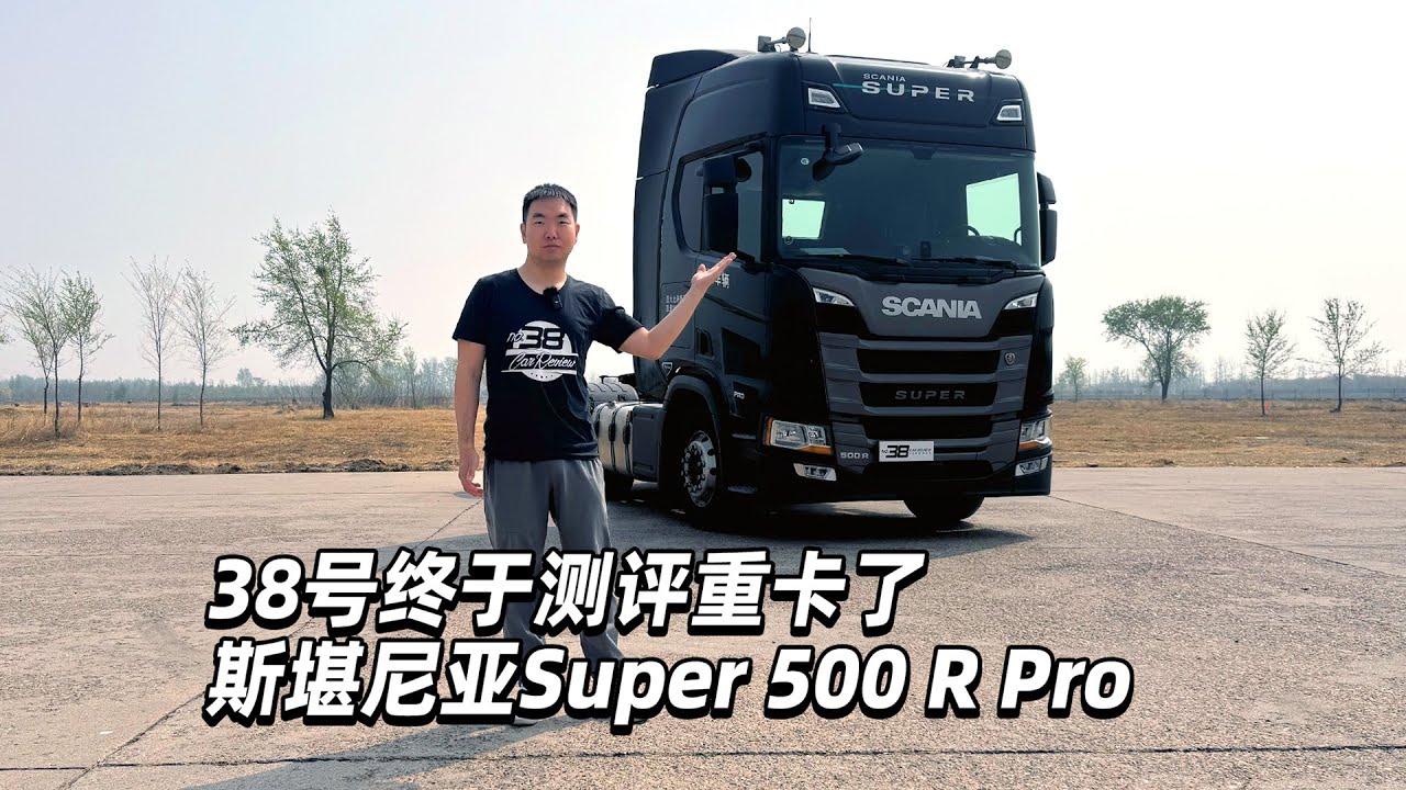 38号车评中心 - 38号终于测评重卡了，斯堪尼亚Super 500 R Pro