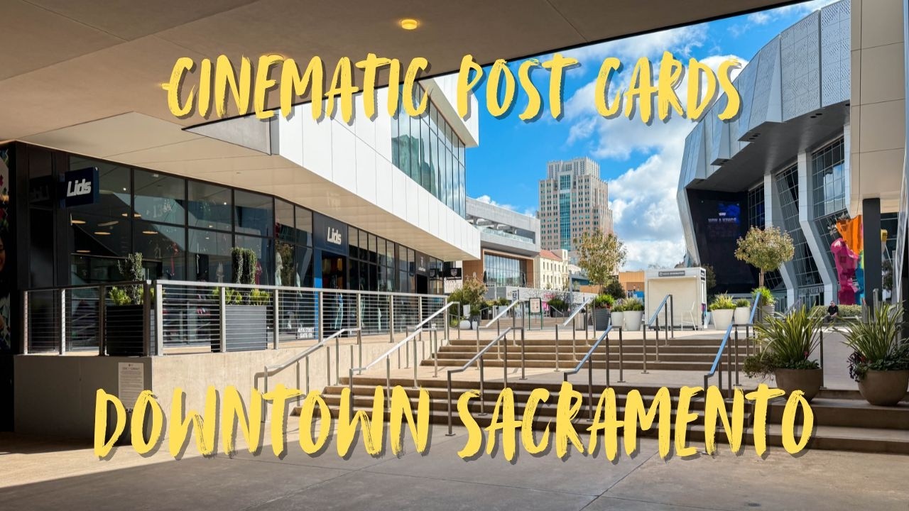 Cinematic Postcards From Downtown Sacramento - Enjoy The Scenes!