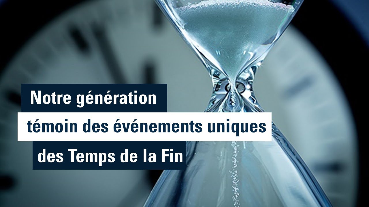 Notre génération, témoin des événements uniques des Temps de la Fin