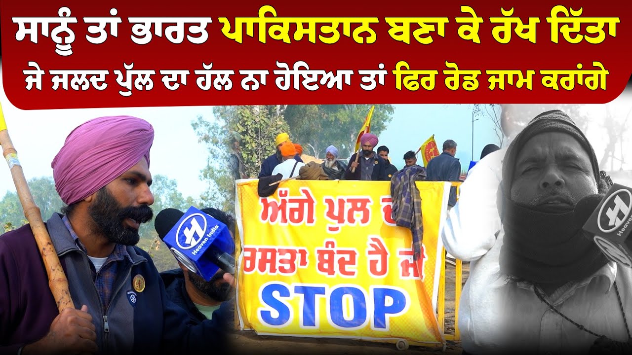 ਸਾਨੂੰ ਤਾਂ ਭਾਰਤ ਪਾਕਿਸਤਾਨ ਬਣਾ ਕੇ ਰੱਖ ਦਿੱਤਾ ਜੇ ਜਲਦ ਪੁੱਲ ਦਾ ਹੱਲ ਨਾ ਹੋਇਆ ਤਾਂ ਫਿਰ ਰੋਡ ਜਾਮ ਕਰਾਂਗੇ