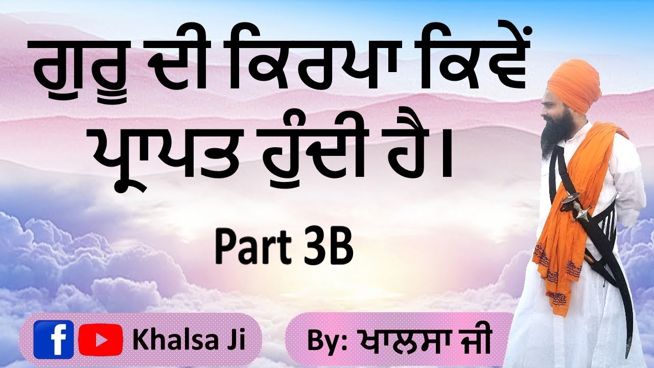 ਗੁਰੂ ਦੀ ਕਿਰਪਾ ਕਿਵੇਂ ਪ੍ਰਾਪਤ ਹੁੰਦੀ ਹੈ। Part 3B By Khalsa Ji