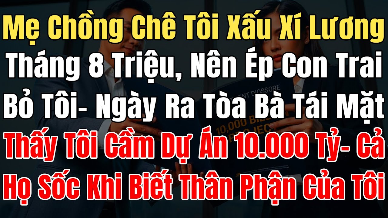 Mẹ Chồng Chê Tôi Xấu Xí Lương 8 Triệu Nên Ép Con Trai Bỏ Tôi, Ngày Ra Toà Bà Tái Mặt Dự Án 10.000 Tỷ