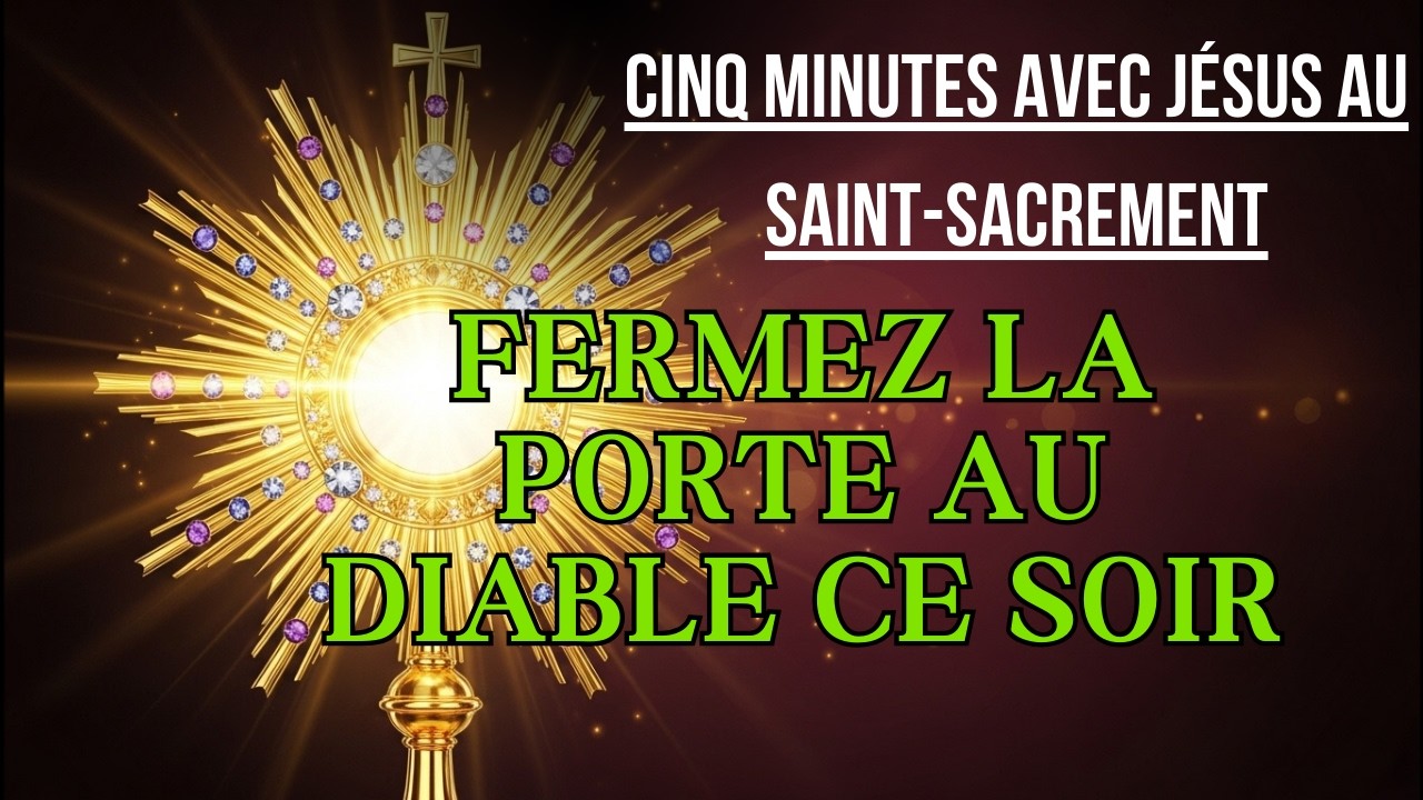 Cinq Minutes avec Jésus au Saint Sacrement  VENDREDI 20 MARS 2026  FERMEZ LA PORTE AU DIABLE CE SOIR