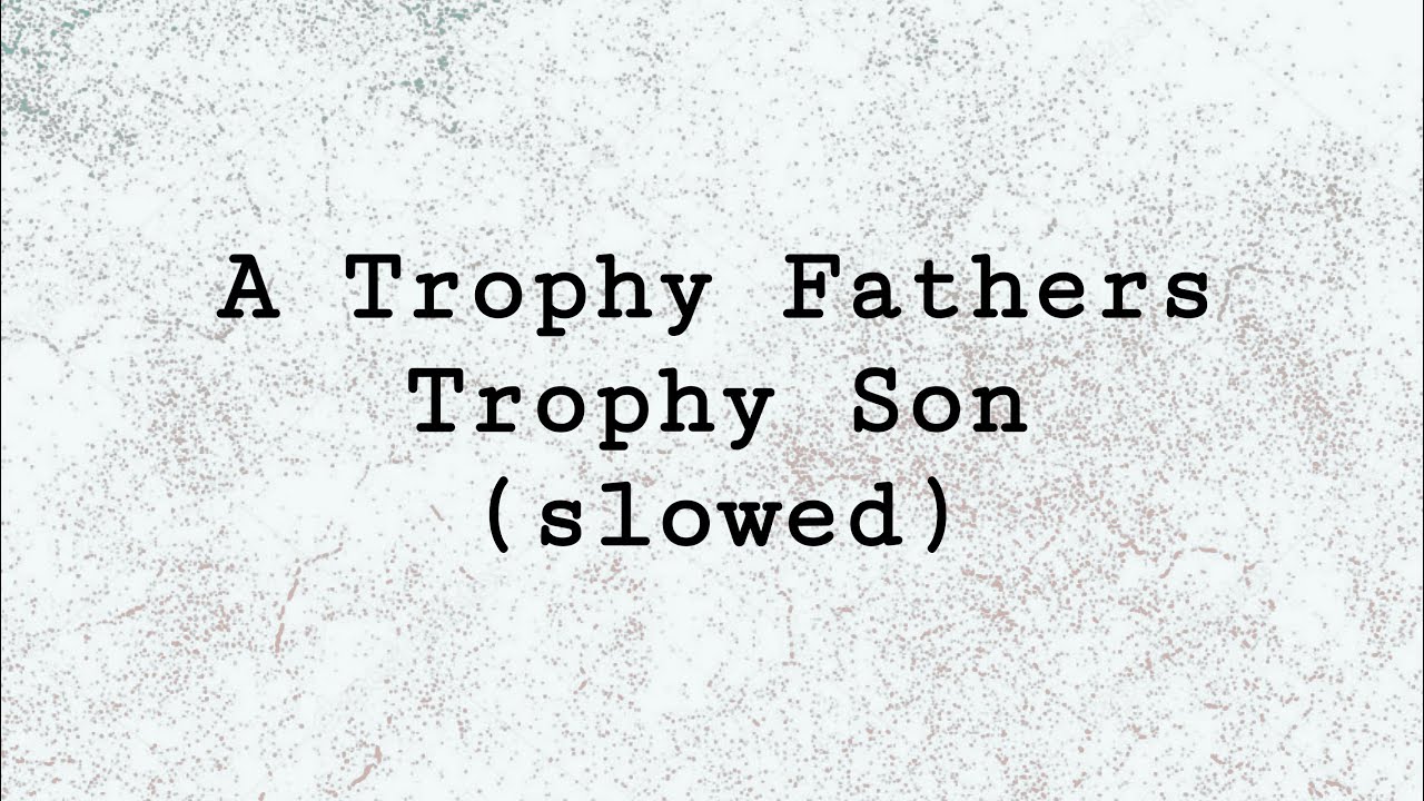 A Trophy Fathers Trophy Son (slowed)