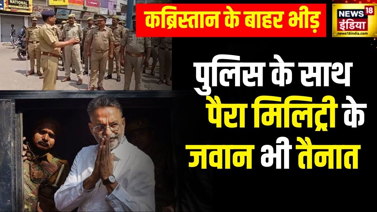 Mukhtar Ansari Last Rites : कब्रिस्&zwj;तान के बाहर भीड़ की नारेबाजी, सुरक्षाबल ने बरती सख्&zwj;ती | News18