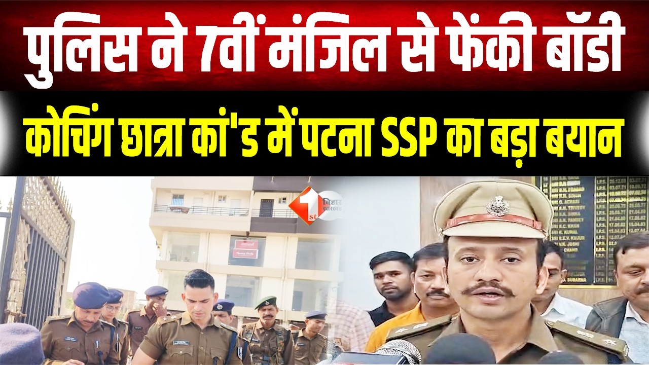 Patna छात्रा कां'ड में SSP का बड़ा बयान: 7वीं मंजिल से बॉडी फेंकने के आरोपों का क्या है सच?