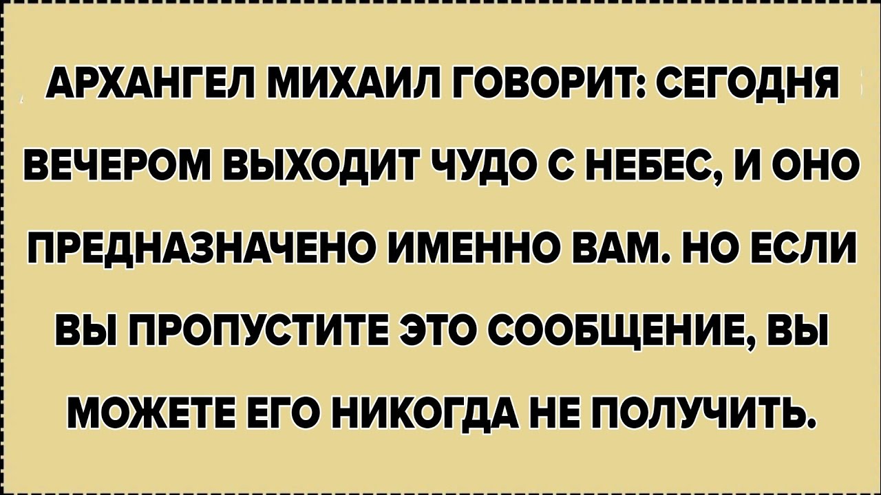 АРХАНГЕЛ МИХАИЛ ГОВОРИТ: СЕГОДНЯ ВЕЧЕРОМ ВЫХОДИТ ЧУДО С НЕБЕС, И ОНО ПРЕДНАЗНАЧЕНО ИМЕННО ВАМ. 