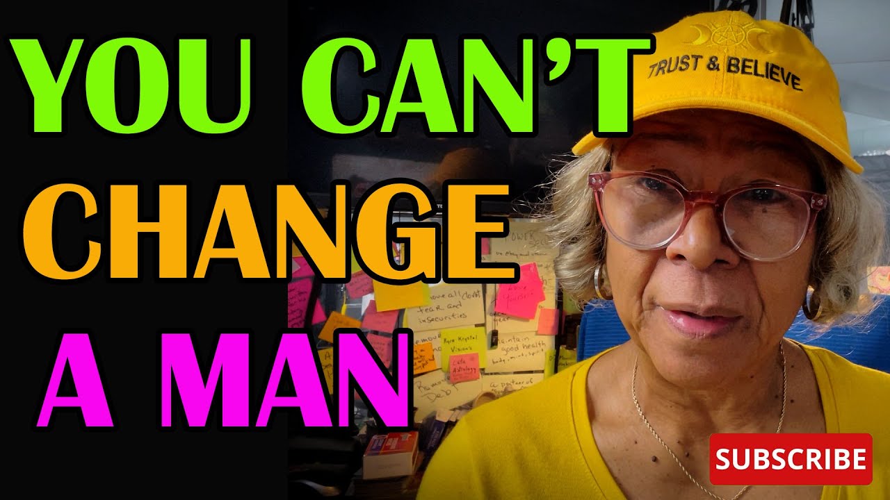 YOU CAN'T CHANGE A MAN  : Relationship advice