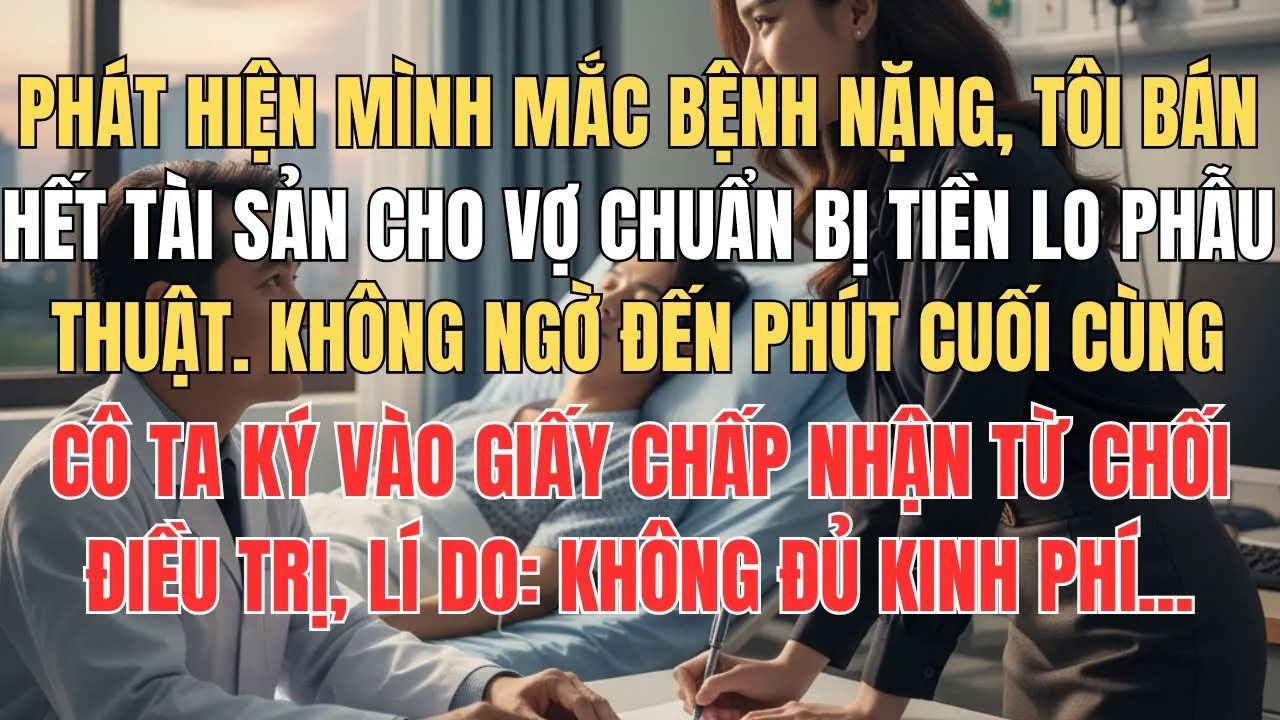 Bán Hết Tài Sản Để Vợ Lo Tiền Phẫu Thuật, Đến Phút Cuối Cô Ta Ký Giấy Chấp Nhận Từ Chối Điều Trị